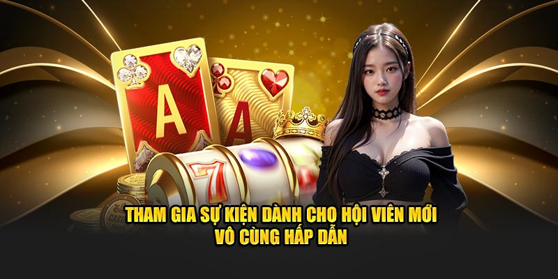 Tham gia sự kiện dành cho hội viên mới vô cùng hấp dẫn